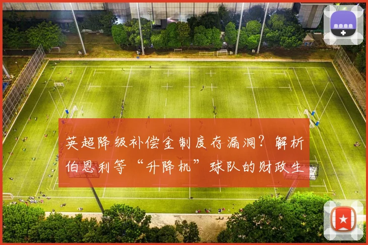 英超降级补偿金制度存漏洞?解析伯恩利等“升降机”球队的财政生存困境