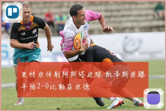 里特尔传射阿斯塔进球 凯泽斯劳滕半场2-0比勒菲尔德