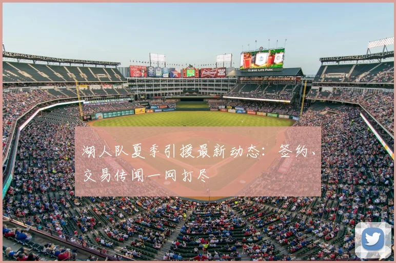 湖人队夏季引援最新动态:签约、交易传闻一网打尽