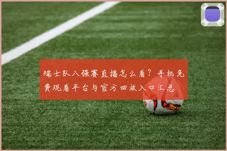 瑞士队八强赛直播怎么看？手机免费观看平台与官方回放入口汇总