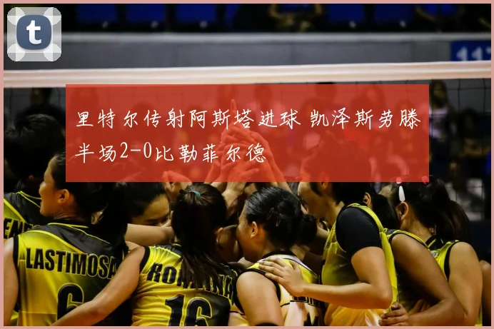里特尔传射阿斯塔进球 凯泽斯劳滕半场2-0比勒菲尔德